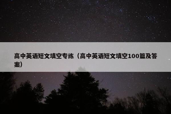 高中英语短文填空专练（高中英语短文填空100篇及答案）