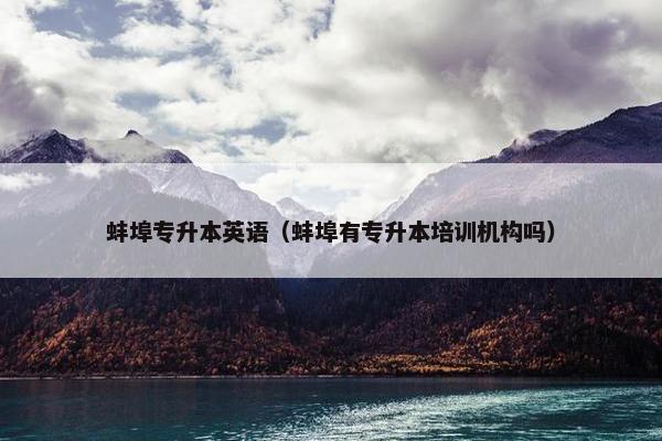 蚌埠专升本英语（蚌埠有专升本培训机构吗）