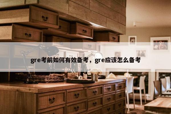 gre考前如何有效备考，gre应该怎么备考