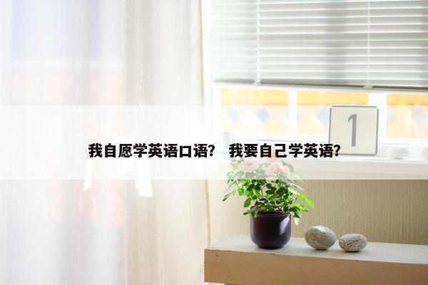 我自愿学英语口语？ 我要自己学英语？