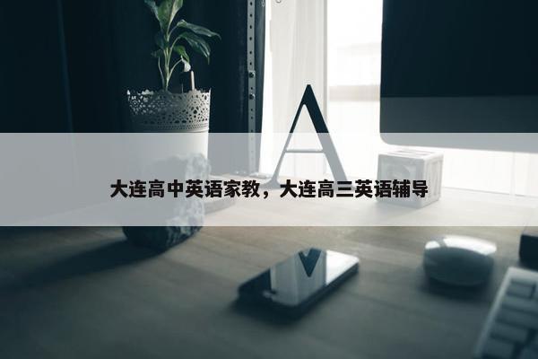 大连高中英语家教，大连高三英语辅导