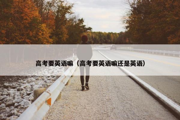高考要英语嘛（高考要英语嘛还是英语）