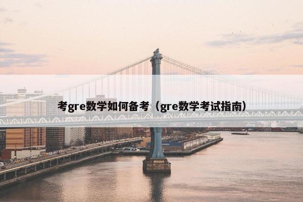 考gre数学如何备考（gre数学考试指南）
