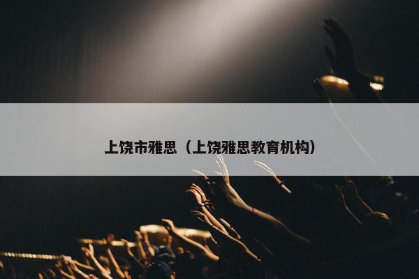 上饶市雅思（上饶雅思教育机构）