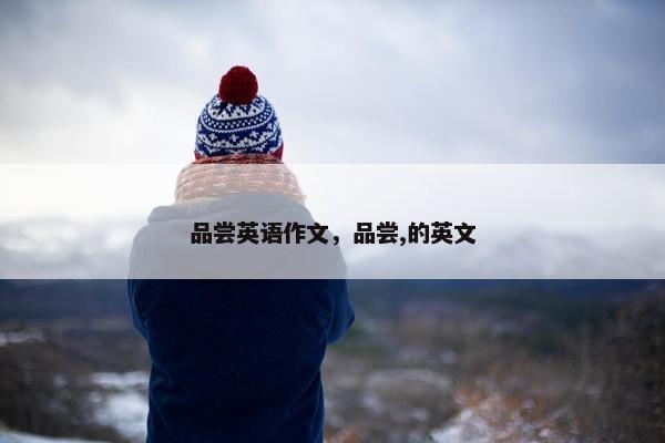 品尝英语作文，品尝,的英文