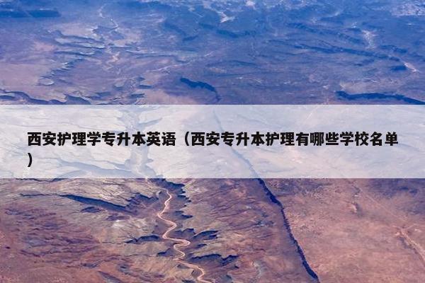 西安护理学专升本英语（西安专升本护理有哪些学校名单）