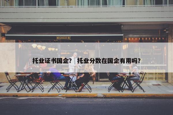 托业证书国企？ 托业分数在国企有用吗？