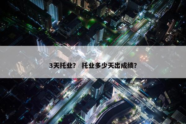 3天托业？ 托业多少天出成绩？
