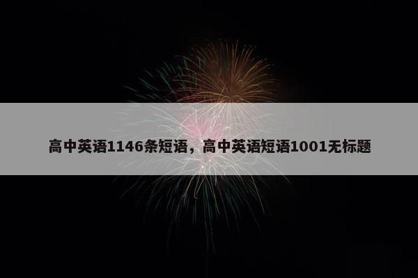高中英语1146条短语，高中英语短语1001无标题