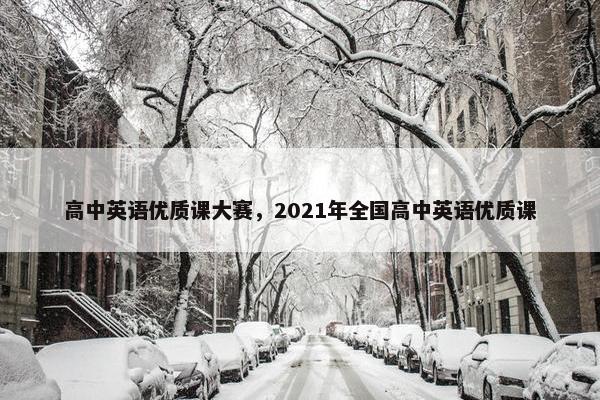 高中英语优质课大赛，2021年全国高中英语优质课