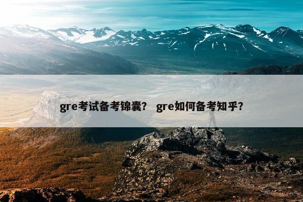 gre考试备考锦囊？ gre如何备考知乎？