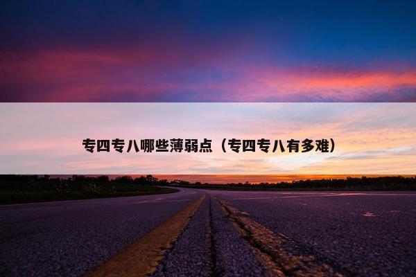 专四专八哪些薄弱点（专四专八有多难）