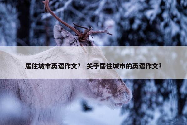 居住城市英语作文？ 关于居住城市的英语作文？