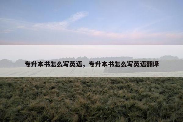 专升本书怎么写英语，专升本书怎么写英语翻译