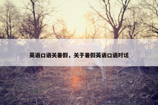 英语口语关暑假，关于暑假英语口语对话
