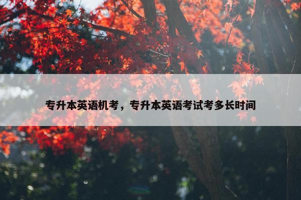 专升本英语机考，专升本英语考试考多长时间