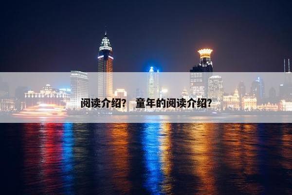 阅读介绍？ 童年的阅读介绍？