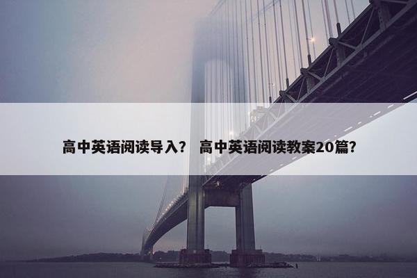 高中英语阅读导入？ 高中英语阅读教案20篇？