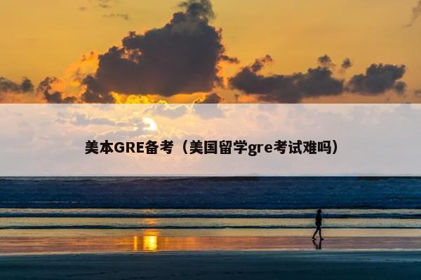 美本GRE备考（美国留学gre考试难吗）