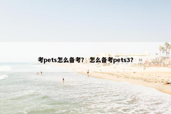 考pets怎么备考？ 怎么备考pets3？