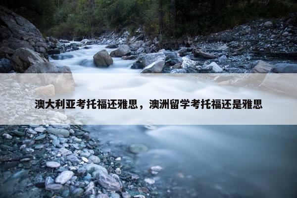 澳大利亚考托福还雅思，澳洲留学考托福还是雅思