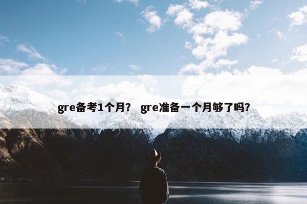gre备考1个月？ gre准备一个月够了吗？