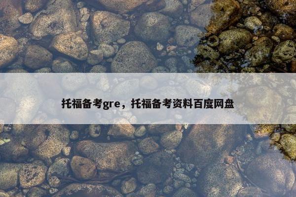托福备考gre，托福备考资料百度网盘