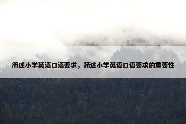 简述小学英语口语要求，简述小学英语口语要求的重要性