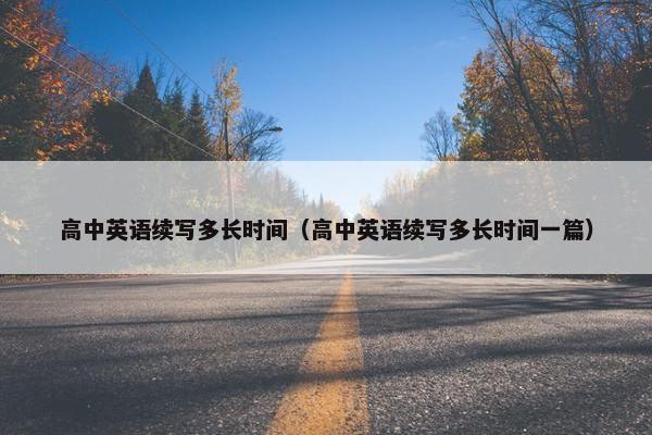高中英语续写多长时间（高中英语续写多长时间一篇）