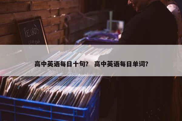 高中英语每日十句？ 高中英语每日单词？