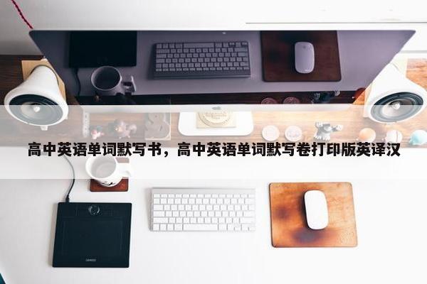 高中英语单词默写书，高中英语单词默写卷打印版英译汉
