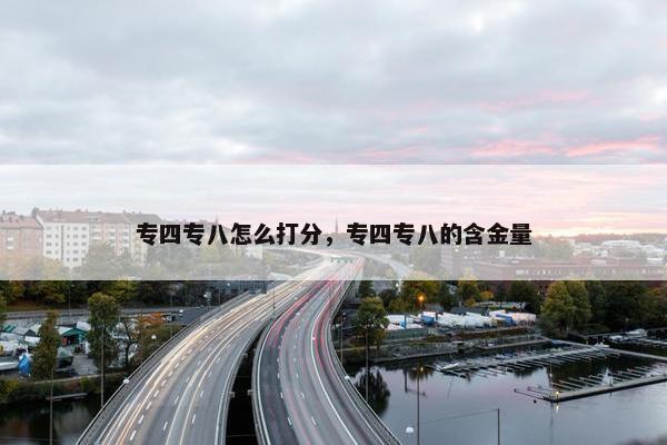 专四专八怎么打分，专四专八的含金量