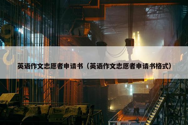英语作文志愿者申请书（英语作文志愿者申请书格式）