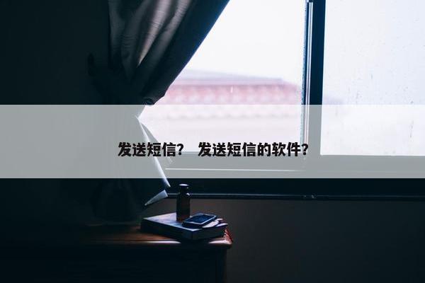 发送短信？ 发送短信的软件？