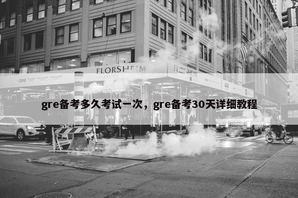 gre备考多久考试一次，gre备考30天详细教程