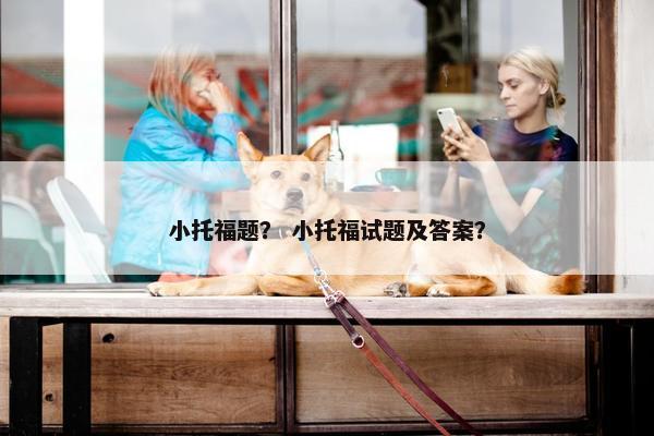 小托福题？ 小托福试题及答案？