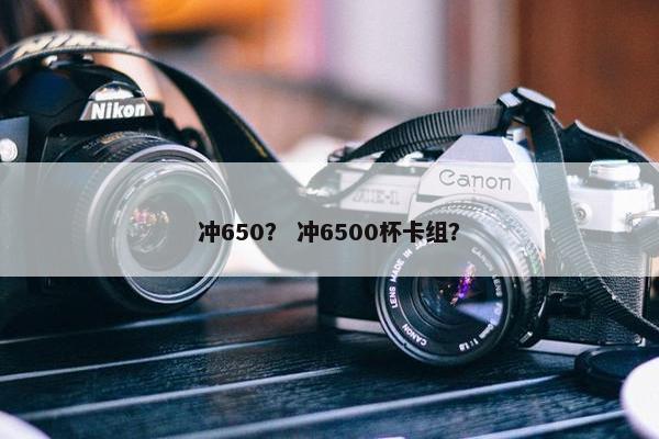 冲650？ 冲6500杯卡组？