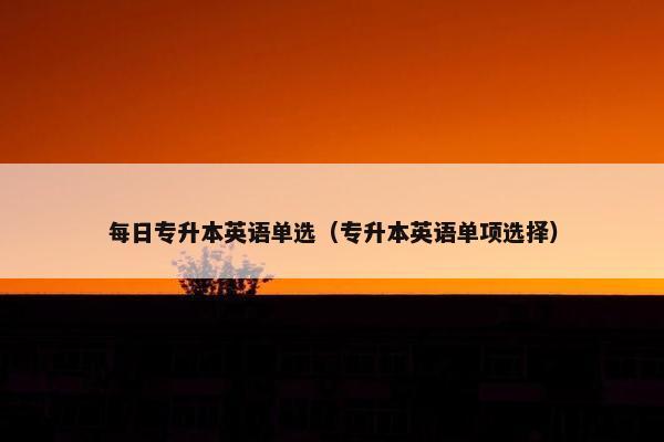 每日专升本英语单选（专升本英语单项选择）