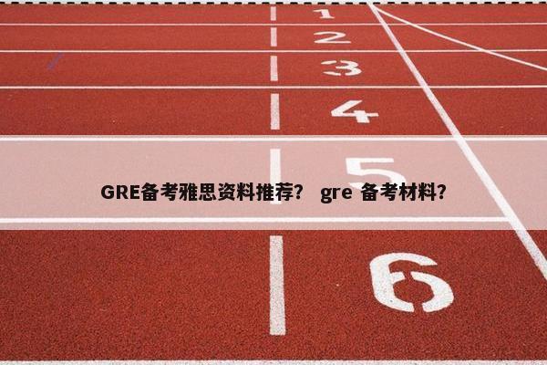 GRE备考雅思资料推荐？ gre 备考材料？