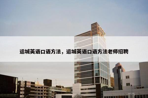 运城英语口语方法，运城英语口语方法老师招聘
