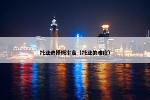 托业选择概率高（托业的难度）
