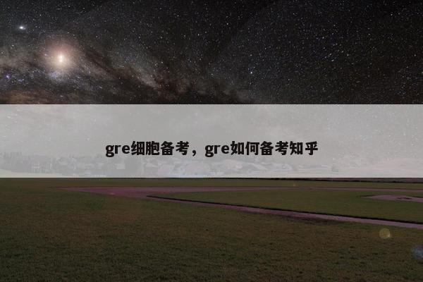 gre细胞备考，gre如何备考知乎