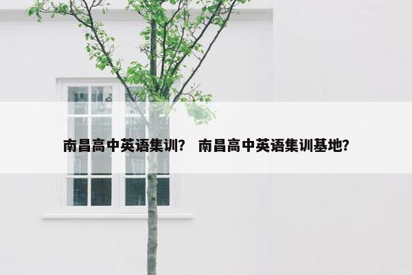 南昌高中英语集训？ 南昌高中英语集训基地？
