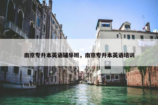 南京专升本英语辅导班，南京专升本英语培训