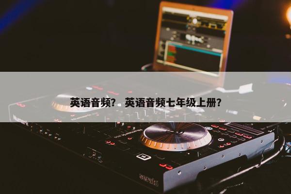 英语音频？ 英语音频七年级上册？