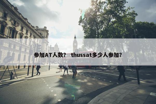 参加AT人数？ thussat多少人参加？