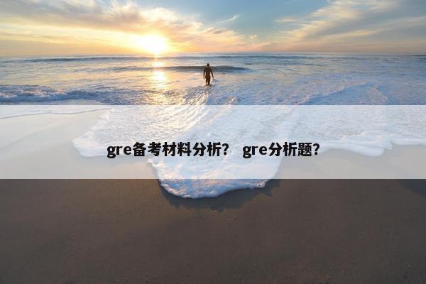 gre备考材料分析？ gre分析题？
