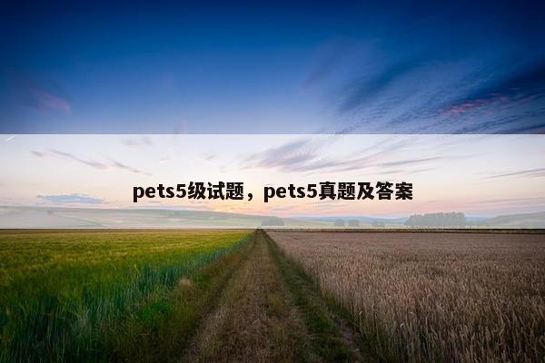 pets5级试题，pets5真题及答案