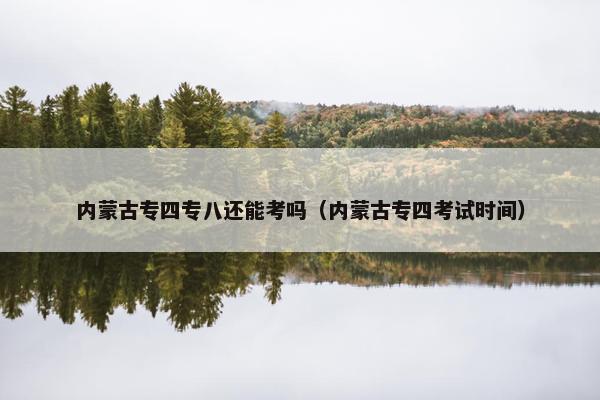 内蒙古专四专八还能考吗（内蒙古专四考试时间）