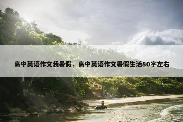 高中英语作文我暑假，高中英语作文暑假生活80字左右
